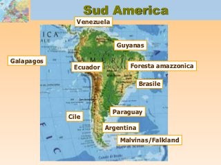 Sud America
Brasile
Foresta amazzonica
Argentina
Paraguay
Cile
Ecuador
Galapagos
Malvinas/Falkland
Venezuela
Guyanas
 