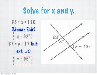 Solve for x and y.
                  83 + x = 180
                   (Linear Pair)
                      x = 97°
             83 = y - 13 (alt.
                 ext. ∠s)
                              y = 96°

Wednesday, October 13, 2010                           4
 