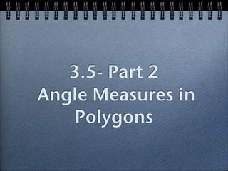 3.5- Part 2
Angle Measures in
Polygons
 