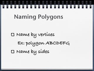 Naming Polygons
Name by vertices
Ex: polygon ABCDEFG
Name by sides