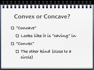 Convex or Concave?
“Concave”
Looks like it is “caving” in
“Convex”
The other kind (close to a
circle)
