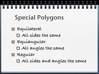 Special Polygons
Equilateral
All sides the same
Equiangular
All angles the same
Regular
All sides and angles the same