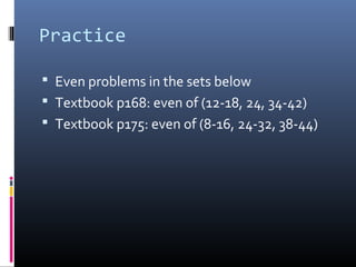 Practice

 Even problems in the sets below
 Textbook p168: even of (12-18, 24, 34-42)
 Textbook p175: even of (8-16, 24-32, 38-44)
 