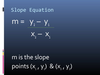 Slope Equation

m = y2 – y 1
    x 2 – x1

m is the slope
points (x1 , y1) & (x2 , y2)
 