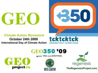   GEO 350   ’09 www.350.org/GEO350 TheRegenesisProject.com GEO Climate Action Movement October 24th 2009  International Day of Climate Action 
