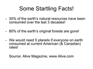 Some Startling Facts! <ul><li>-  30% of the earth’s natural resources have been consumed over the last 3 decades! </li></u...