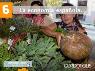6 La economía española.
Ecomercado Córdoba
Desde 2014.
 