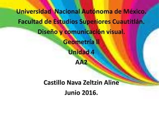 Universidad Nacional Autónoma de México.
Facultad de Estudios Superiores Cuautitlán.
Diseño y comunicación visual.
Geometría ll
Unidad 4
AA2
Castillo Nava Zeltzin Aline
Junio 2016.
 