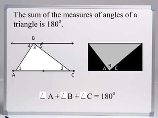 The sum of the measures of angles of a
               o
triangle is 180 .
         B
        4 3 5


                                B
    1              2        A       C
A                      C


                                    o
                A + B + C = 180
 
