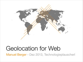 Geolocation for Web
Manuel Berger - Dez 2013, Technologieplauscherl

 