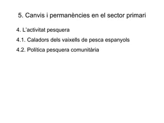 5. Canvis i permanències en el sector primari 4. L’activitat pesquera 4.1. Caladors dels vaixells de pesca espanyols 4.2. Política pesquera comunitària 