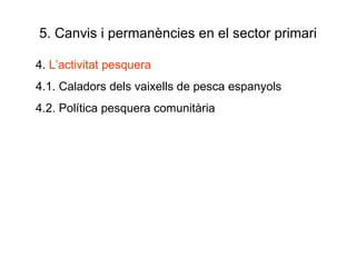 5. Canvis i permanències en el sector primari 4.  L’activitat pesquera 4.1. Caladors dels vaixells de pesca espanyols 4.2. Política pesquera comunitària 