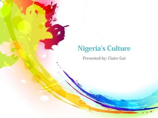 Nigeria's Culture
Presented by: Claire Gui
 