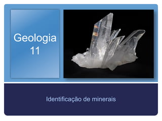 Geologia
  11



      Identificação de minerais
 