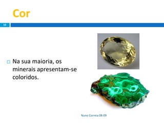 Cor
 Na sua maioria, os
minerais apresentam-se
coloridos.
Nuno Correia 08-09
10
 