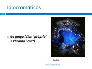 Idiocromáticos
 do grego ídios "próprio"
+ khrõma "cor“).
Nuno Correia 08-09
12
Azutite
 