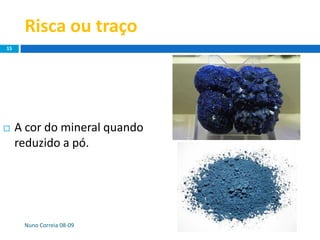 Risca ou traço
 A cor do mineral quando
reduzido a pó.
Nuno Correia 08-09
15
 