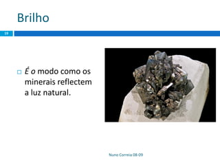 Brilho
Nuno Correia 08-09
19
 É o modo como os
minerais reflectem
a luz natural.
 
