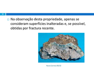 Nuno Correia 09/10
20
 Na observação desta propriedade, apenas se
consideram superfícies inalteradas e, se possível,
obtidas por fractura recente.
 