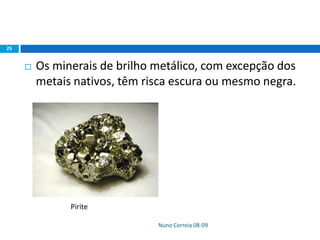  Os minerais de brilho metálico, com excepção dos
metais nativos, têm risca escura ou mesmo negra.
Nuno Correia 08-09
25
Pirite
 