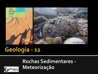 Rochas Sedimentares -
Meteorização
 