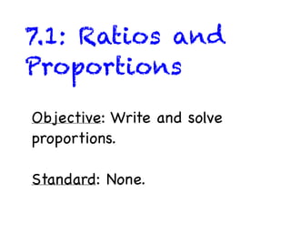 7.1: Ratios and
Proportions

Objective: Write and solve
proportions.

Standard: None.
 