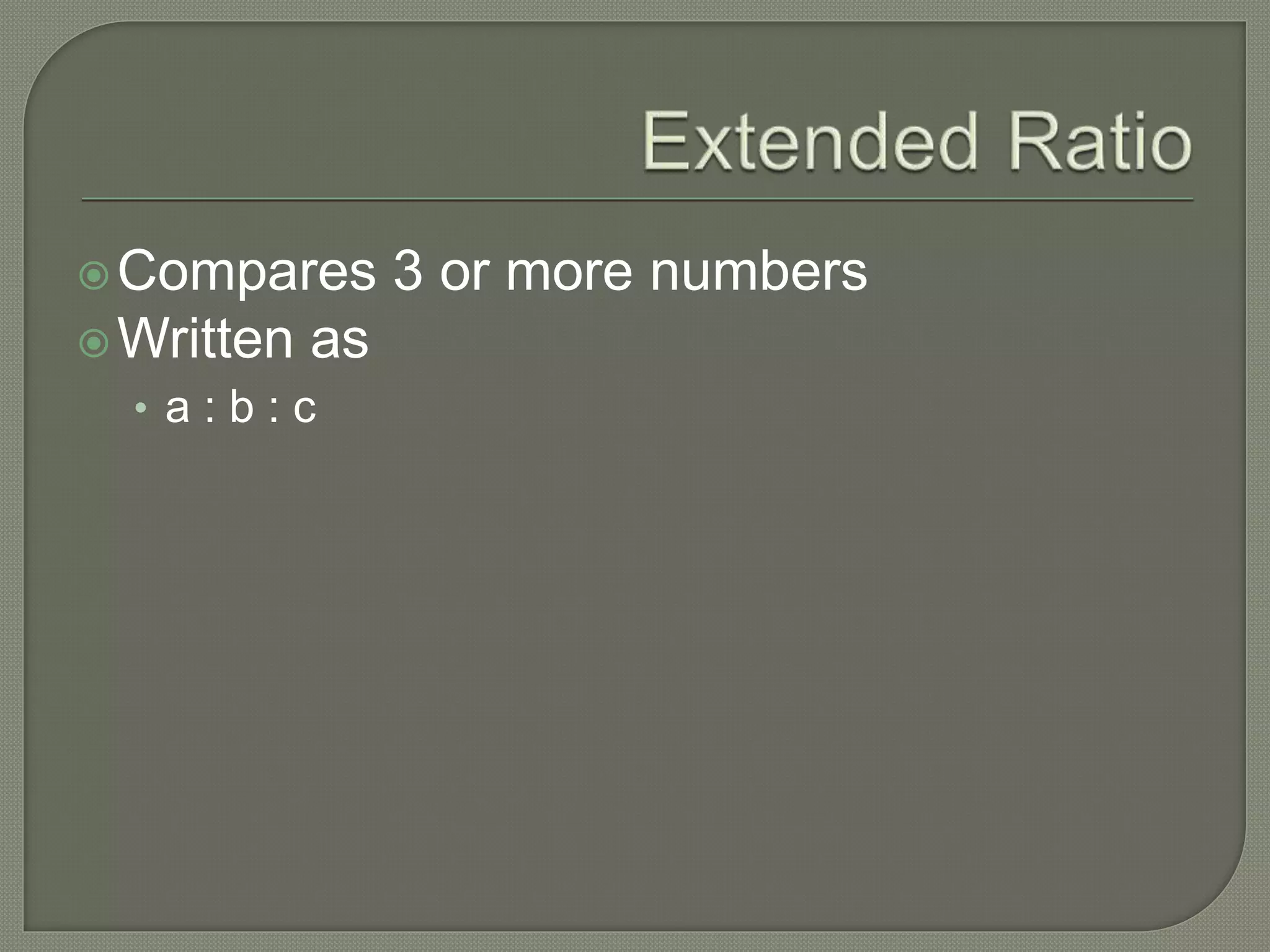 Compares 3 or more numbers
Written as
• a : b : c
 