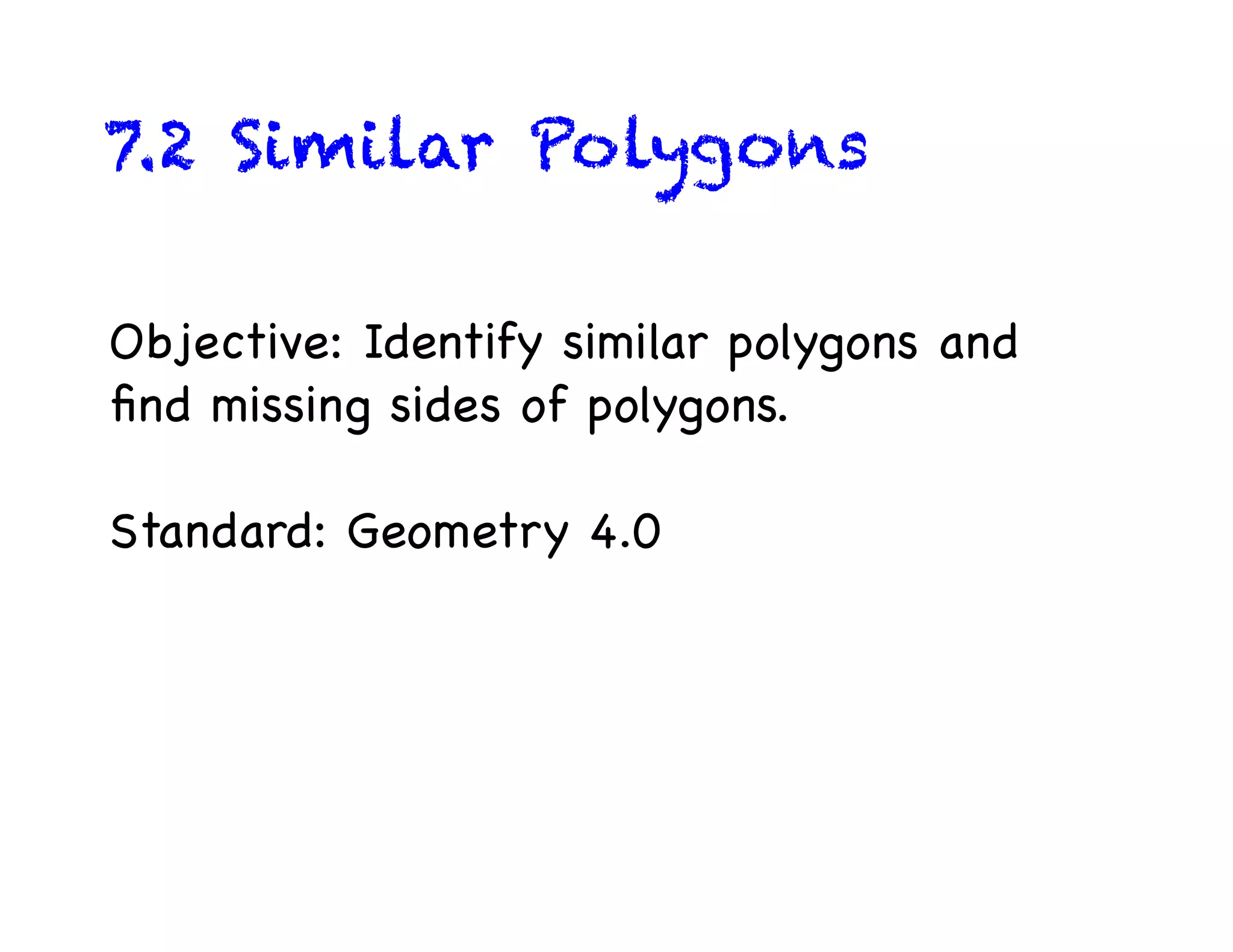 7.2 Similar Polygons
Objective: Identify similar polygons and
find missing sides of polygons.
Standard: Geometry 4.0