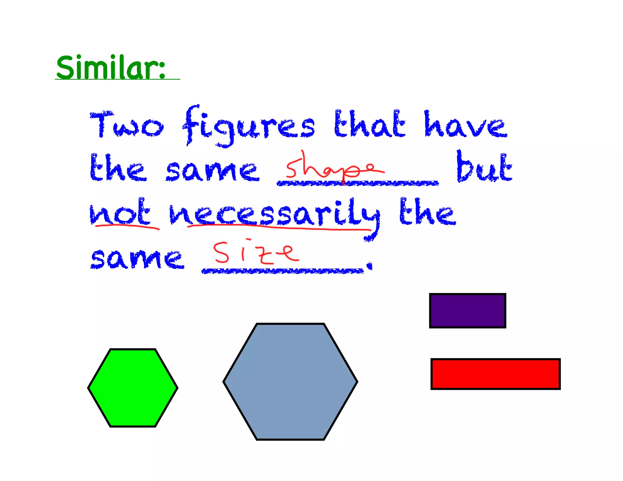 Similar:
Two figures that have
the same _______ but
not necessarily the
same _______.