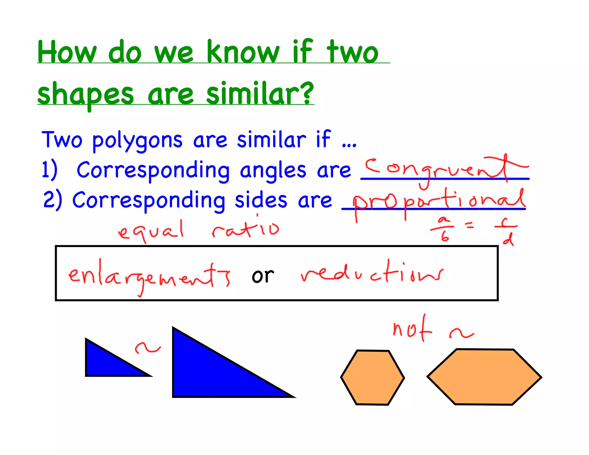 How do we know if two
shapes are similar?
Two polygons are similar if …
1) Corresponding angles are ___________
2) Corresponding sides are ____________
or
