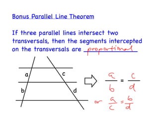 Bonus Parallel Line Theorem

If three parallel lines intersect two
transversals, then the segments intercepted
on the transversals are _____________


      a         c
                                   =
  b                 d
 