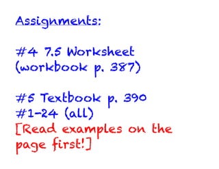 Assignments:

#4 7.5 Worksheet
(workbook p. 387)

#5 Textbook p. 390
#1-24 (all)
[Read examples on the
page ﬁrst!]
 