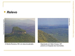 ParteintegrantedaobraGeografiahomem&espaço,EditoraSaraiva.
O Monte Roraima, RR, em área de planalto. Depressão em Mato Grosso, MT,
próximo à Chapada dos Guimarães.
OctavioCardoso/PulsarImagens
FabioColombini
 Relevo
 