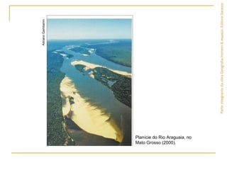 AdrianoGambarini
Planície do Rio Araguaia, no
Mato Grosso (2000).
ParteintegrantedaobraGeografiahomem&espaço,EditoraSaraiva.
 