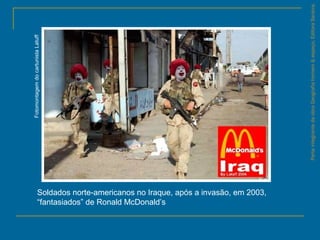 ParteintegrantedaobraGeografiahomem&espaço,EditoraSaraiva.
Soldados norte-americanos no Iraque, após a invasão, em 2003,
“fantasiados” de Ronald McDonald’s
FotomontagemdocartunistaLatuff
 