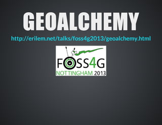 GEOALCHEMYhttp://erilem.net/talks/foss4g2013/geoalchemy.html
 