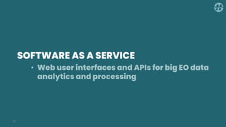 SOFTWARE AS A SERVICE
12
• Web user interfaces and APIs for big EO data
analytics and processing
 