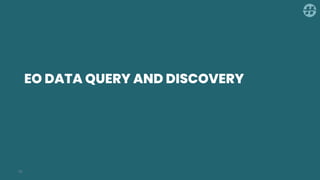 EO DATA QUERY AND DISCOVERY
15
 