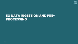 EO DATA INGESTION AND PRE-
PROCESSING
18
 