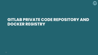GITLAB PRIVATE CODE REPOSITORY AND
DOCKER REGISTRY
29
 