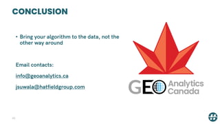 CONCLUSION
43
• Bring your algorithm to the data, not the
other way around
Email contacts:
info@geoanalytics.ca
jsuwala@hatfieldgroup.com
 