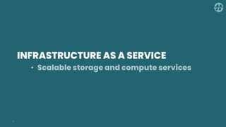 INFRASTRUCTURE AS A SERVICE
• Scalable storage and compute services
6
 