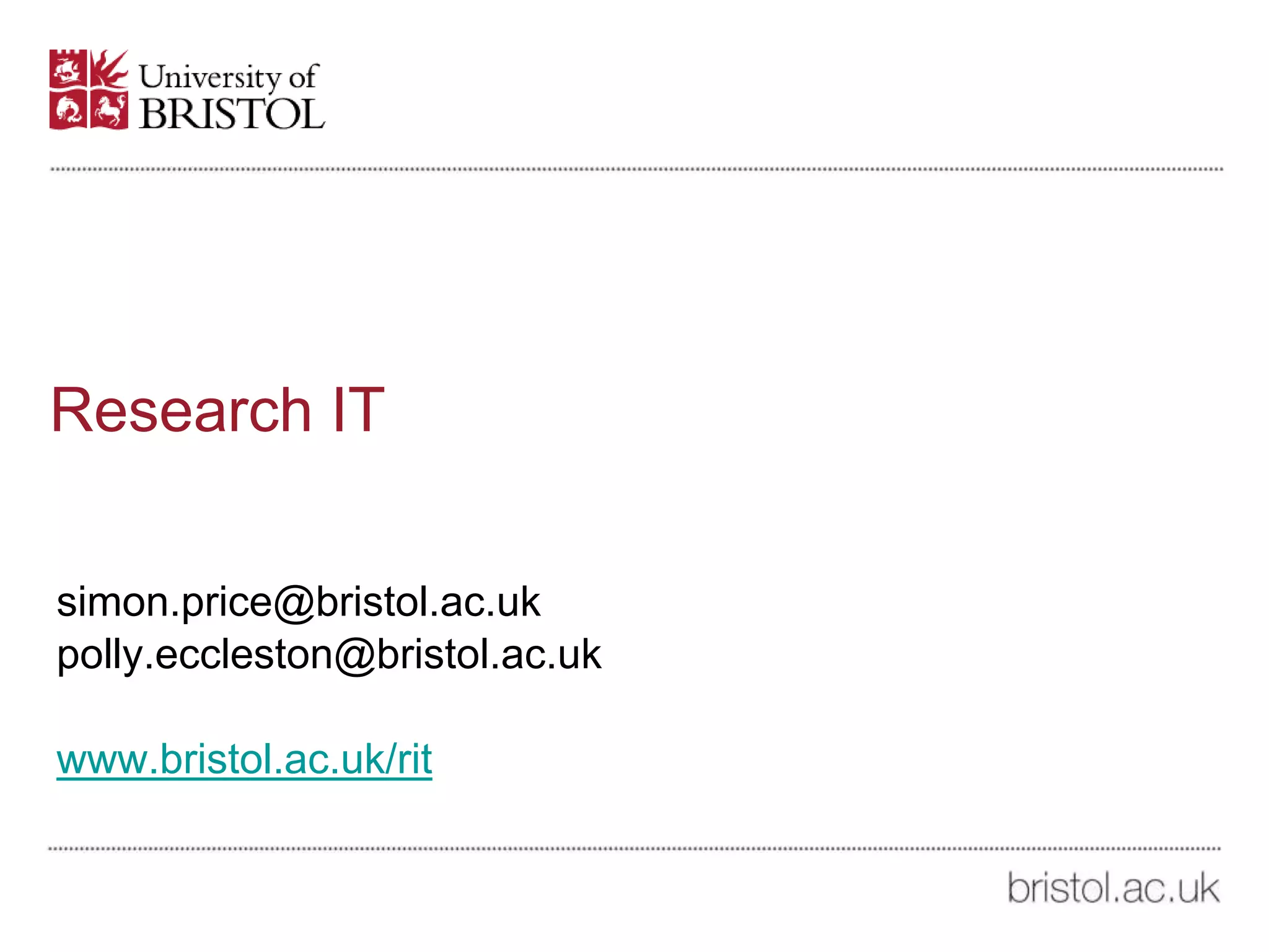 Research IT
simon.price@bristol.ac.uk
polly.eccleston@bristol.ac.uk
www.bristol.ac.uk/rit
 