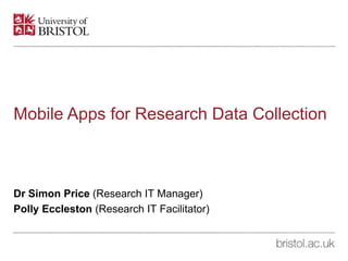 Mobile Apps for Research Data Collection
Dr Simon Price (Research IT Manager)
Polly Eccleston (Research IT Facilitator)
 