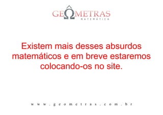 Existem mais desses absurdos
matemáticos e em breve estaremos
      colocando-os no site.



    w w w . g e o m e t r a s . c o m . b r
 