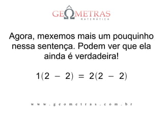 Agora, mexemos mais um pouquinho
nessa sentença. Podem ver que ela
        ainda é verdadeira!

      12 − 2 = 22 − 2


     w w w . g e o m e t r a s . c o m . b r
 