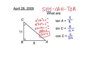 April 28, 2009
                 What are:
     C                tan A =

                      sin C =
   11
                      cos C =
                 A
     B       8
 