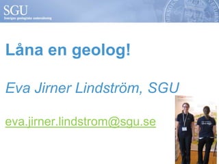 Låna en geolog!

Eva Jirner Lindström, SGU

eva.jirner.lindstrom@sgu.se
 