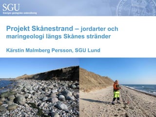 Projekt Skånestrand – jordarter och
maringeologi längs Skånes stränder

Kärstin Malmberg Persson, SGU Lund
 