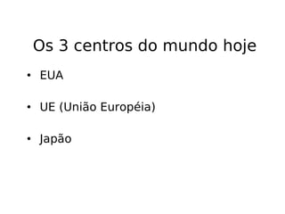 Os 3 centros do mundo hoje EUA UE (União Européia) Japão 